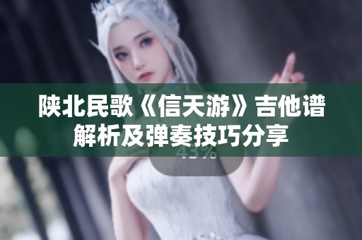 陕北民歌《信天游》吉他谱解析及弹奏技巧分享