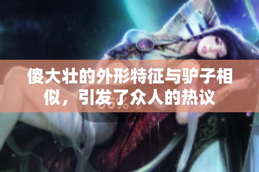 傻大壮的外形特征与驴子相似，引发了众人的热议