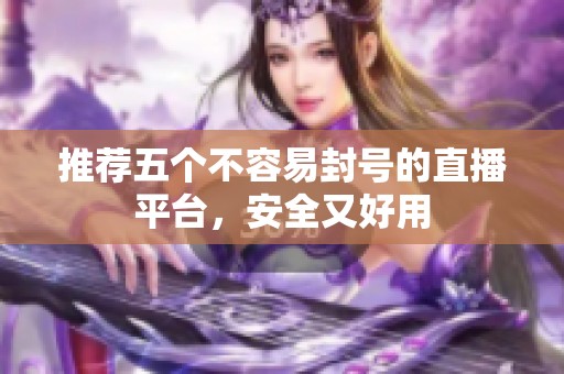 推荐五个不容易封号的直播平台，安全又好用
