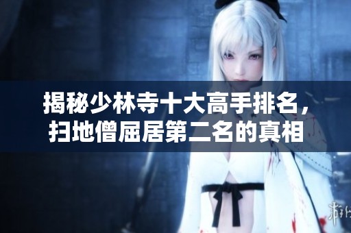 揭秘少林寺十大高手排名，扫地僧屈居第二名的真相