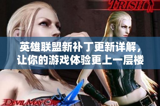 英雄联盟新补丁更新详解，让你的游戏体验更上一层楼