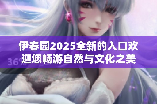 伊春园2025全新的入口欢迎您畅游自然与文化之美