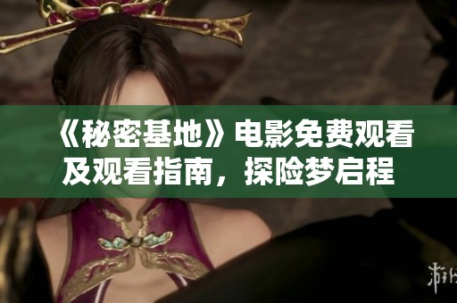 《秘密基地》电影免费观看及观看指南，探险梦启程