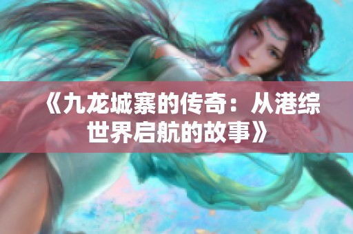 《九龙城寨的传奇：从港综世界启航的故事》