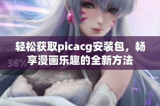 轻松获取picacg安装包，畅享漫画乐趣的全新方法
