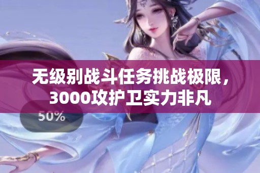 无级别战斗任务挑战极限，3000攻护卫实力非凡