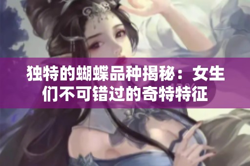 独特的蝴蝶品种揭秘：女生们不可错过的奇特特征