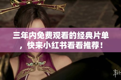 三年内免费观看的经典片单，快来小红书看看推荐！