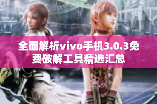 全面解析vivo手机3.0.3免费破解工具精选汇总