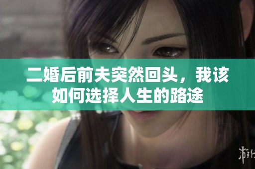 二婚后前夫突然回头，我该如何选择人生的路途