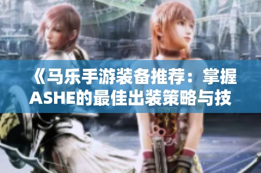 《马乐手游装备推荐：掌握ASHE的最佳出装策略与技巧》