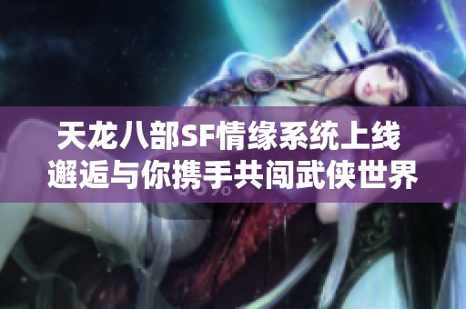 天龙八部SF情缘系统上线 邂逅与你携手共闯武侠世界的伙伴