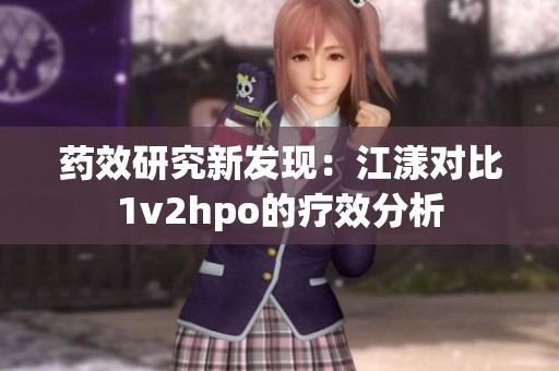 药效研究新发现：江漾对比1v2hpo的疗效分析