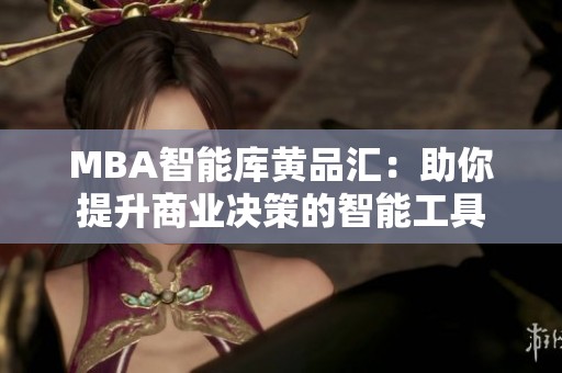 MBA智能库黄品汇：助你提升商业决策的智能工具
