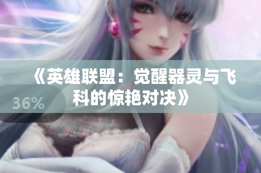 《英雄联盟：觉醒器灵与飞科的惊艳对决》