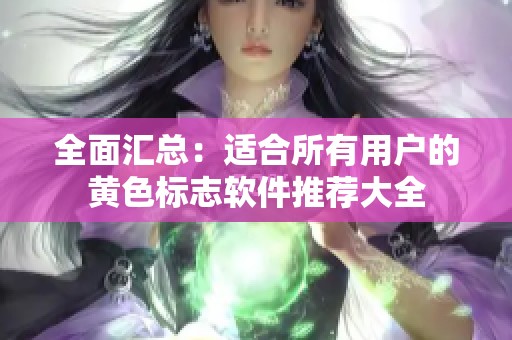 全面汇总：适合所有用户的黄色标志软件推荐大全