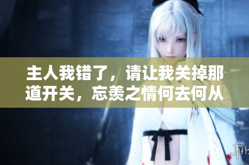 主人我错了，请让我关掉那道开关，忘羡之情何去何从