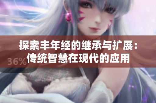 探索丰年经的继承与扩展：传统智慧在现代的应用