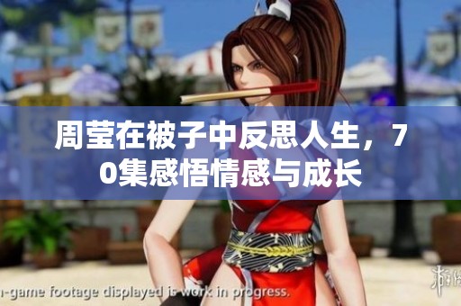 周莹在被子中反思人生，70集感悟情感与成长