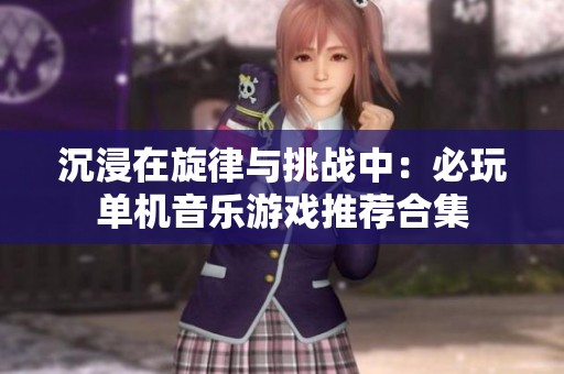 沉浸在旋律与挑战中：必玩单机音乐游戏推荐合集