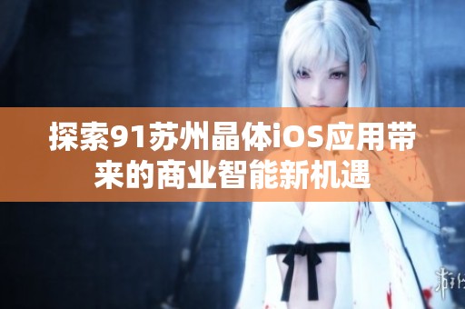 探索91苏州晶体iOS应用带来的商业智能新机遇