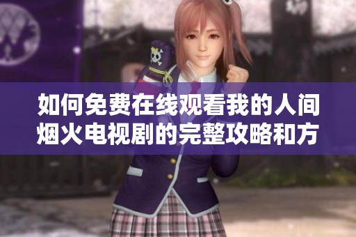 如何免费在线观看我的人间烟火电视剧的完整攻略和方法