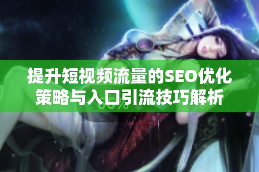 提升短视频流量的SEO优化策略与入口引流技巧解析
