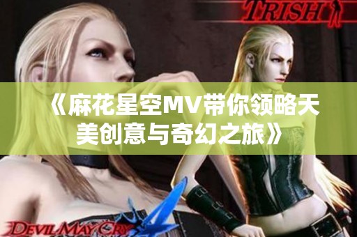 《麻花星空MV带你领略天美创意与奇幻之旅》