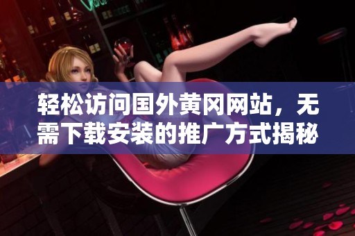 轻松访问国外黄冈网站，无需下载安装的推广方式揭秘