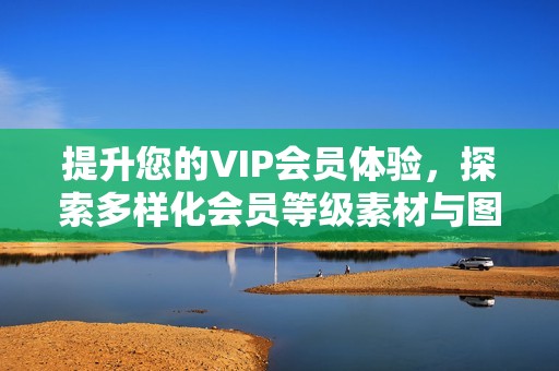 提升您的VIP会员体验，探索多样化会员等级素材与图片元素