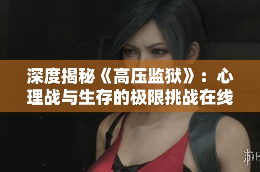深度揭秘《高压监狱》：心理战与生存的极限挑战在线观看