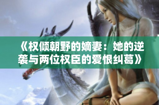 《权倾朝野的嫡妻：她的逆袭与两位权臣的爱恨纠葛》