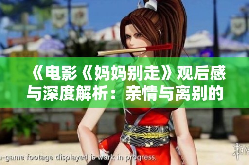 《电影《妈妈别走》观后感与深度解析：亲情与离别的思考》