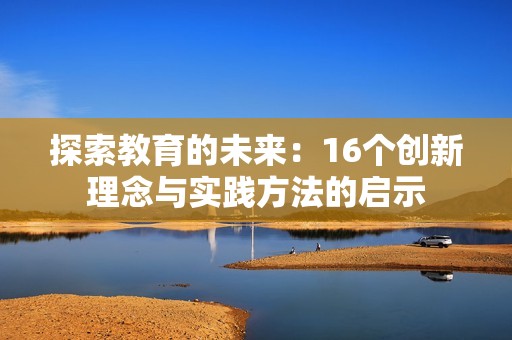 探索教育的未来：16个创新理念与实践方法的启示