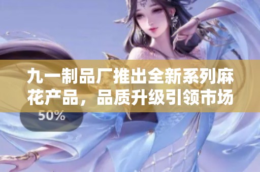 九一制品厂推出全新系列麻花产品，品质升级引领市场