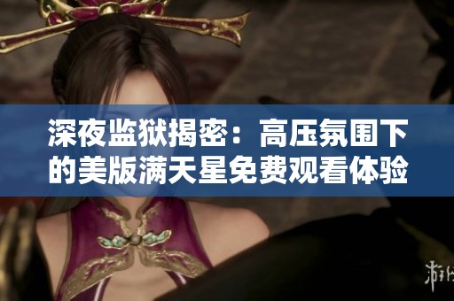 深夜监狱揭密：高压氛围下的美版满天星免费观看体验