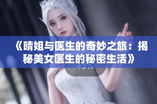 《晴姐与医生的奇妙之旅：揭秘美女医生的秘密生活》
