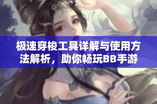 极速穿梭工具详解与使用方法解析，助你畅玩BB手游