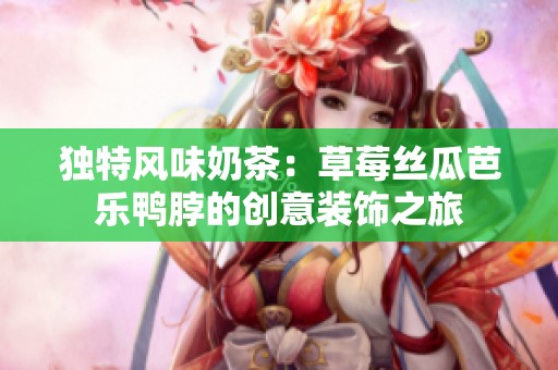 独特风味奶茶：草莓丝瓜芭乐鸭脖的创意装饰之旅