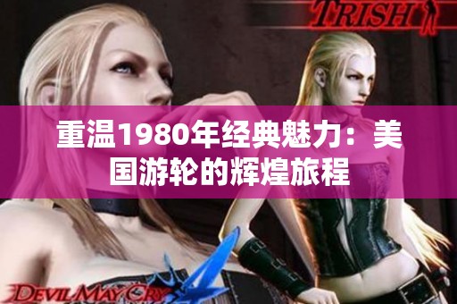 重温1980年经典魅力：美国游轮的辉煌旅程