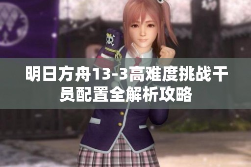 明日方舟13-3高难度挑战干员配置全解析攻略