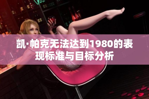 凯·帕克无法达到1980的表现标准与目标分析