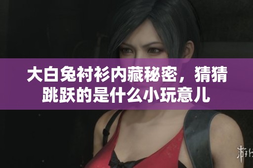 大白兔衬衫内藏秘密，猜猜跳跃的是什么小玩意儿