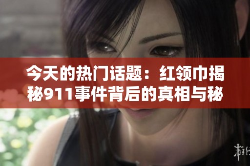 今天的热门话题：红领巾揭秘911事件背后的真相与秘密