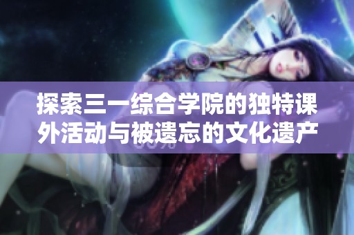 探索三一综合学院的独特课外活动与被遗忘的文化遗产
