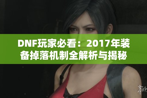 DNF玩家必看：2017年装备掉落机制全解析与揭秘
