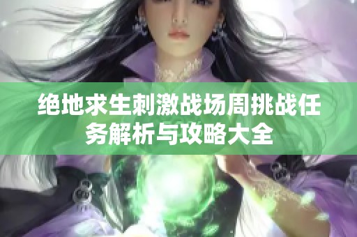 绝地求生刺激战场周挑战任务解析与攻略大全