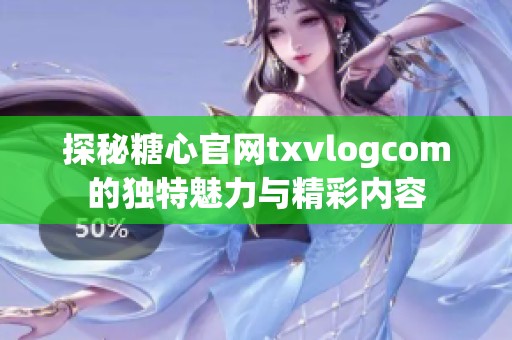探秘糖心官网txvlogcom的独特魅力与精彩内容