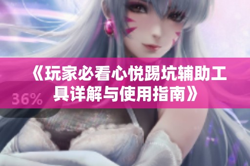《玩家必看心悦踢坑辅助工具详解与使用指南》
