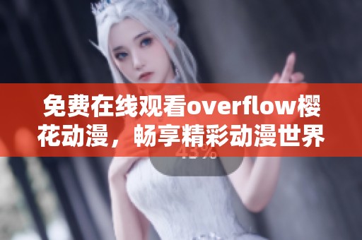 免费在线观看overflow樱花动漫，畅享精彩动漫世界